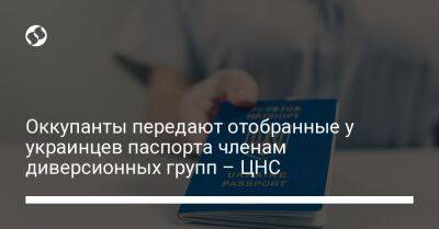 Оккупанты передают отобранные у украинцев паспорта членам диверсионных групп – ЦНС - liga.net - Украина