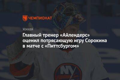 Илья Сорокин - Главный тренер «Айлендерс» оценил потрясающую игру Сорокина в матче с «Питтсбургом» - championat.com - Россия - США - Нью-Йорк - Нью-Йорк