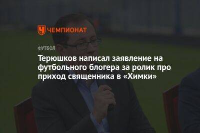 Роман Терюшков - Терюшков написал заявление на футбольного блогера за ролик про приход священника в «Химки» - championat.com