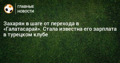 Николо Скир - Арсен Захарян - Захарян в шаге от перехода в «Галатасарай». Стала известна его зарплата в турецком клубе - bombardir.ru