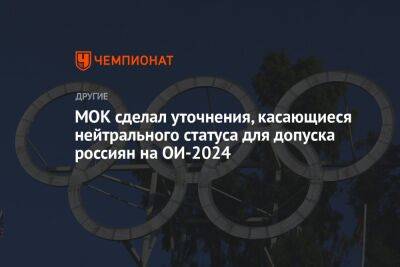 МОК сделал уточнения, касающиеся нейтрального статуса для допуска россиян на ОИ-2024 - championat.com - Париж