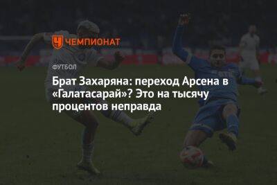 Арсен Захарян - Брат Захаряна: переход Арсена в «Галатасарай»? Это на тысячу процентов неправда - championat.com