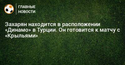 Арсен Захарян - Захарян находится в расположении «Динамо» в Турции. Он готовится к матчу с «Крыльями» - bombardir.ru - Турция