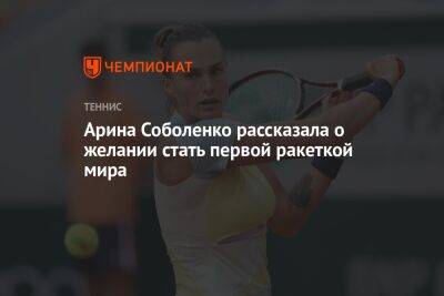 Арина Соболенко - Арина Соболенко рассказала о желании стать первой ракеткой мира - championat.com - Россия - Австралия - Белоруссия
