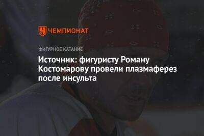 Роман Костомаров - Источник: фигуристу Роману Костомарову провели плазмаферез после инсульта - championat.com