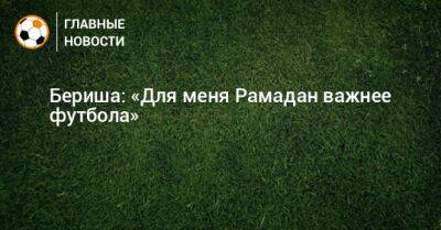Бернард Бериш - Бериша: «Для меня Рамадан важнее футбола» - bombardir.ru