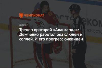 Василий Демченко - Тренер вратарей «Авангарда»: Демченко работал без слюней и соплей. И его прогресс очевиден - championat.com - Минск