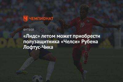 «Лидс» летом может приобрести полузащитника «Челси» Рубена Лофтус-Чика - championat.com