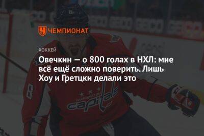 Александр Овечкин - Уэйн Гретцки - Овечкин — о 800 голах в НХЛ: мне всё ещё сложно поверить. Лишь Хоу и Гретцки делали это - championat.com - Россия - Вашингтон