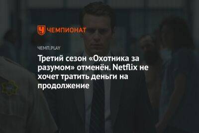 Дэвид Финчер - Третий сезон «Охотника за разумом» отменён. Netflix не хочет тратить деньги на продолжение - championat.com - Франция