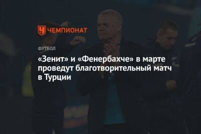 Александр Медведев - «Зенит» и «Фенербахче» в марте проведут благотворительный матч в Турции - championat.com - Турция