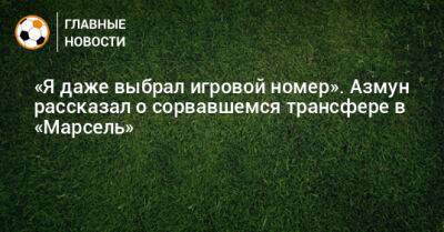 «Я даже выбрал игровой номер». Азмун рассказал о сорвавшемся трансфере в «Марсель» - bombardir.ru