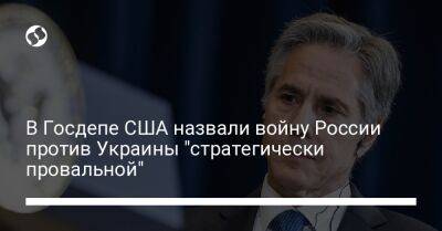 Энтони Блинкен - Джо Байден - В Госдепе США назвали войну России против Украины "стратегически провальной" - liga.net - Россия - США - Украина - Киев - Афины - Греция