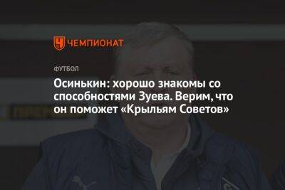 Александр Зуев - Игорь Осинькин - Осинькин: хорошо знакомы со способностями Зуева. Верим, что он поможет «Крыльям Советов» - championat.com - Россия