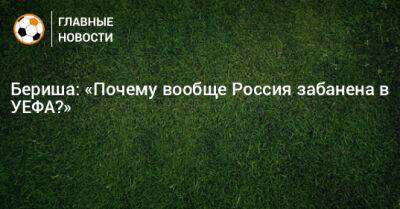 Бернард Бериш - Бериша: «Почему вообще Россия забанена в УЕФА?» - bombardir.ru - Россия