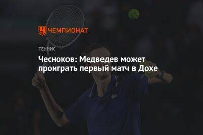 Даниил Медведев - Андрей Чесноков - Чесноков: Медведев может проиграть первый матч в Дохе - championat.com - Катар - Доха