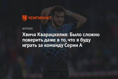 Хвича Кварацхелия: Было сложно поверить даже в то, что я буду играть за команду Серии А - championat.com - Грузия