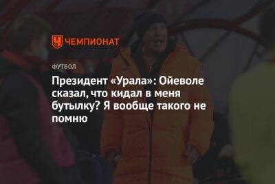 Григорий Иванов - Президент «Урала»: Ойеволе сказал, что кидал в меня бутылку? Я вообще такого не помню - championat.com - Оренбург - Иваново