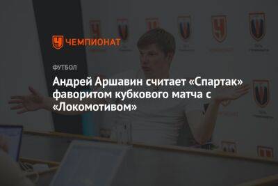 Андрей Аршавин - Антон Иванов - Андрей Аршавин считает «Спартак» фаворитом кубкового матча с «Локомотивом» - championat.com - Россия