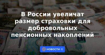 В России увеличат размер страховки для добровольных пенсионных накоплений - smartmoney.one - Россия