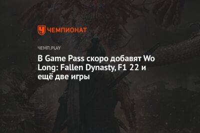 В Game Pass добавят Wo Long: Fallen Dynasty, F1 22, Merge & Blade и Soul Hackers - championat.com - Китай - Microsoft