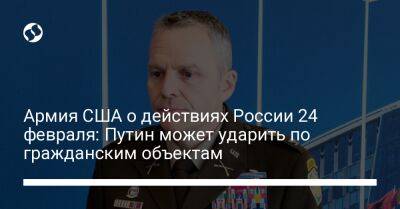 Армия США о действиях России 24 февраля: Путин может ударить по гражданским объектам - liga.net - Россия - США - Украина