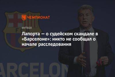 Жоан Лапорт - Лапорта — о судейском скандале в «Барселоне»: никто не сообщал о начале расследования - championat.com