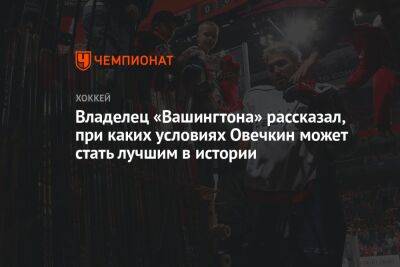 Александр Овечкин - Уэйн Гретцки - Владелец «Вашингтона» рассказал, при каких условиях Овечкин может стать лучшим в истории - championat.com - Россия - Вашингтон