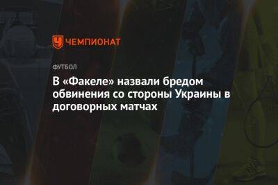 В «Факеле» назвали бредом обвинения со стороны Украины в договорных матчах - championat.com - Украина