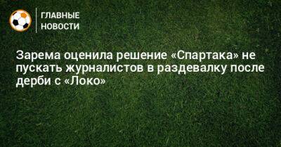 Зарема оценила решение «Спартака» не пускать журналистов в раздевалку после дерби с «Локо» - bombardir.ru - Россия