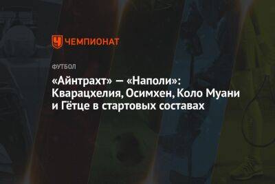 «Айнтрахт» — «Наполи»: Кварацхелия, Осимхен, Коло Муани и Гётце в стартовых составах - championat.com - Италия - Неаполь