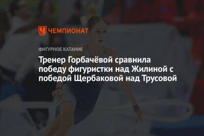 Анна Щербакова - Александра Трусова - Алина Горбачева - Тренер Горбачёвой сравнила победу фигуристки над Жилиной с победой Щербаковой над Трусовой - championat.com - Россия