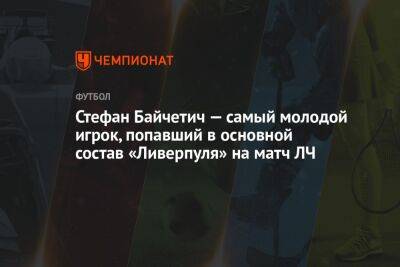 Стефан Байчетич — самый молодой игрок, попавший в основной состав «Ливерпуля» на матч ЛЧ - championat.com - Румыния - Испания - Мадрид