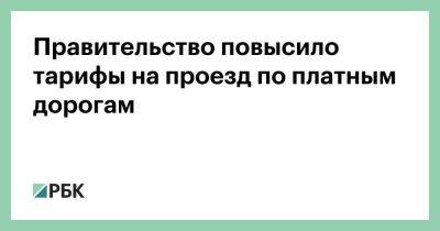 Правительство повысило тарифы на проезд по платным дорогам - smartmoney.one