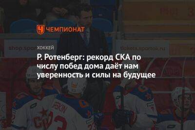Роман Ротенберг - Р. Ротенберг: рекорд СКА по числу побед дома даёт нам уверенность и силы на будущее - championat.com - Сочи