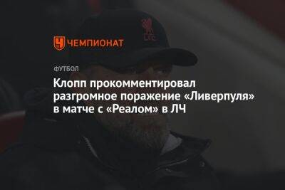Юрген Клопп - Клопп прокомментировал разгромное поражение «Ливерпуля» в матче с «Реалом» в ЛЧ - championat.com - Мадрид