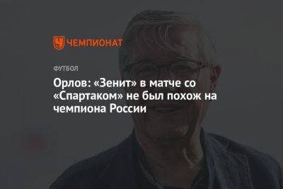 Геннадий Орлов - Орлов: «Зенит» в матче со «Спартаком» не был похож на чемпиона России - championat.com - Россия - Санкт-Петербург