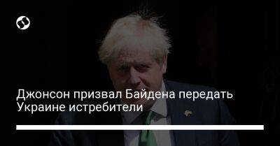 Борис Джонсон - Джо Байден - Джонсон призвал Байдена передать Украине истребители - liga.net - США - Украина - Англия