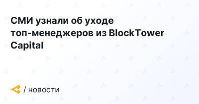 СМИ узнали об уходе топ-менеджеров из BlockTower Capital - forklog.com
