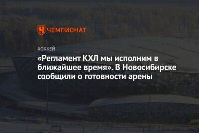 «Регламент КХЛ мы исполним в ближайшее время». В Новосибирске сообщили о готовности арены - championat.com - Россия - Новосибирск - Канада - Новосибирская обл.