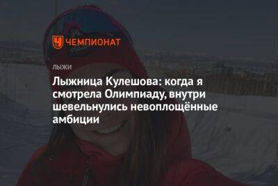 Андрей Шитихин - Анастасия Кулешова - Лыжница Кулешова: когда я смотрела Олимпиаду, внутри шевельнулись невоплощённые амбиции - championat.com - Пекин