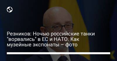 Алексей Резников - Резников: Ночью российские танки "ворвались" в ЕС и НАТО. Как музейные экспонаты – фото - liga.net - Россия - Украина - Германия - Эстония - Польша - Литва - Чехия - Латвия