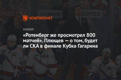 Роман Ротенберг - Владимир Плющев - Александр Радулов - «Ротенберг же просмотрел 800 матчей». Плющев — о том, будет ли СКА в финале Кубка Гагарина - championat.com - Россия