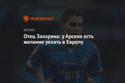Арсен Захарян - Отец Захаряна: у Арсена есть желание уехать в Европу - championat.com - Россия - Лондон - Турция