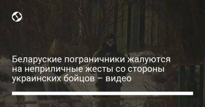 Беларуские пограничники жалуются на неприличные жесты со стороны украинских бойцов – видео - liga.net - Украина - Белоруссия