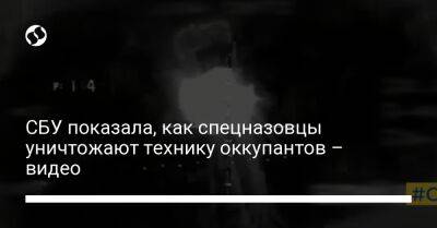 СБУ показала, как спецназовцы уничтожают технику оккупантов – видео - liga.net - Украина