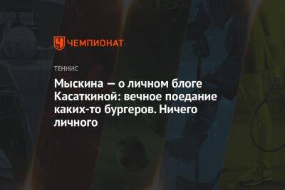 Дарья Касаткина - Мыскина — о личном блоге Касаткиной: вечное поедание каких-то бургеров - championat.com - Россия