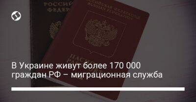 Марьяна Безуглая - В Украине живут более 170 000 граждан РФ – миграционная служба - liga.net - Россия - Украина - Луганская обл. - Белоруссия - Херсонская обл. - Донецкая обл.