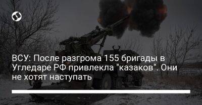 ВСУ: После разгрома 155 бригады в Угледаре РФ привлекла "казаков". Они не хотят наступать - liga.net - Россия - Украина - Купянск - Шахтерск