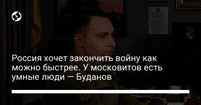 Кирилл Буданов - Россия хочет закончить войну как можно быстрее. У московитов есть умные люди — Буданов - liga.net - Москва - Россия - Украина